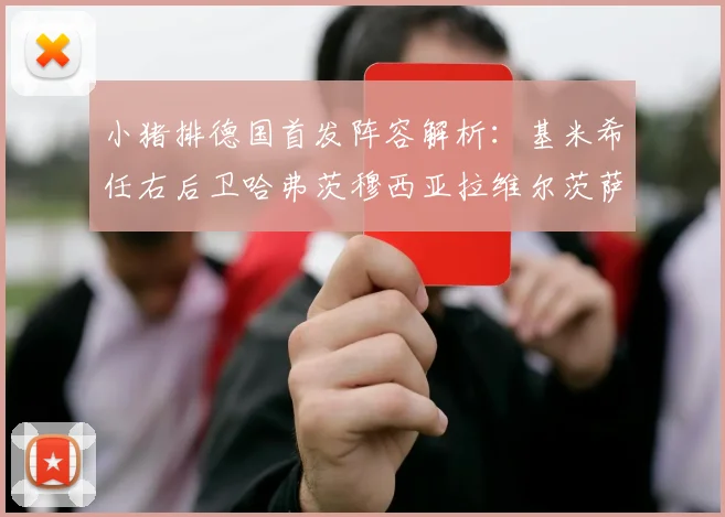 小猪排德国首发阵容解析：基米希任右后卫哈弗茨穆西亚拉维尔茨萨内齐聚一堂