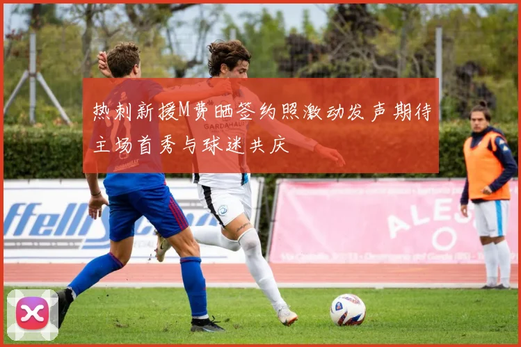 热刺新援M费晒签约照激动发声期待主场首秀与球迷共庆