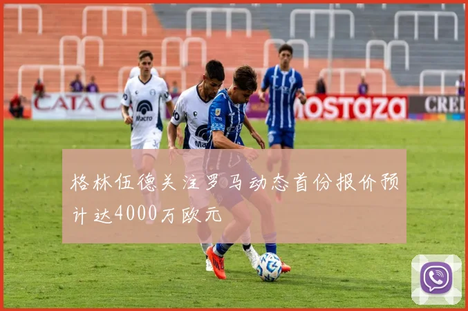 格林伍德关注罗马动态首份报价预计达4000万欧元